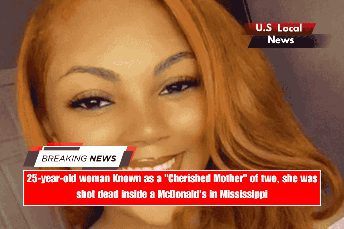 25-year-old woman Known as a Cherished Mother of two, she was shot dead inside a McDonald's in Mississippi