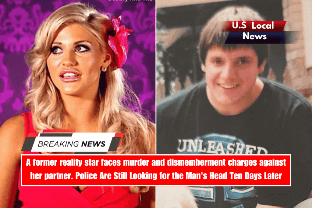 A former reality star faces murder and dismemberment charges against her partner. Police Are Still Looking for the Man's Head Ten Days Later