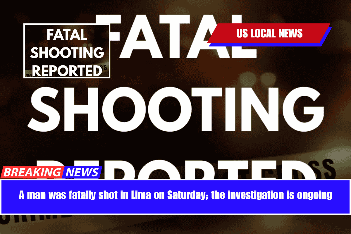 A man was fatally shot in Lima on Saturday; the investigation is ongoing