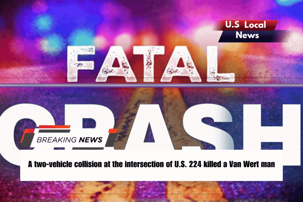 A two-vehicle collision at the intersection of U.S. 224 killed a Van Wert man