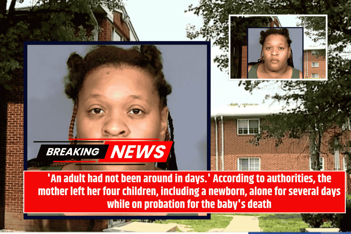 'An adult had not been around in days.' According to authorities, the mother left her four children, including a newborn, alone for several days while on probation for the baby's death