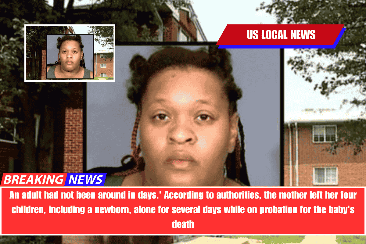 An adult had not been around in days.' According to authorities, the mother left her four children, including a newborn, alone for several days while on probation for the baby's death