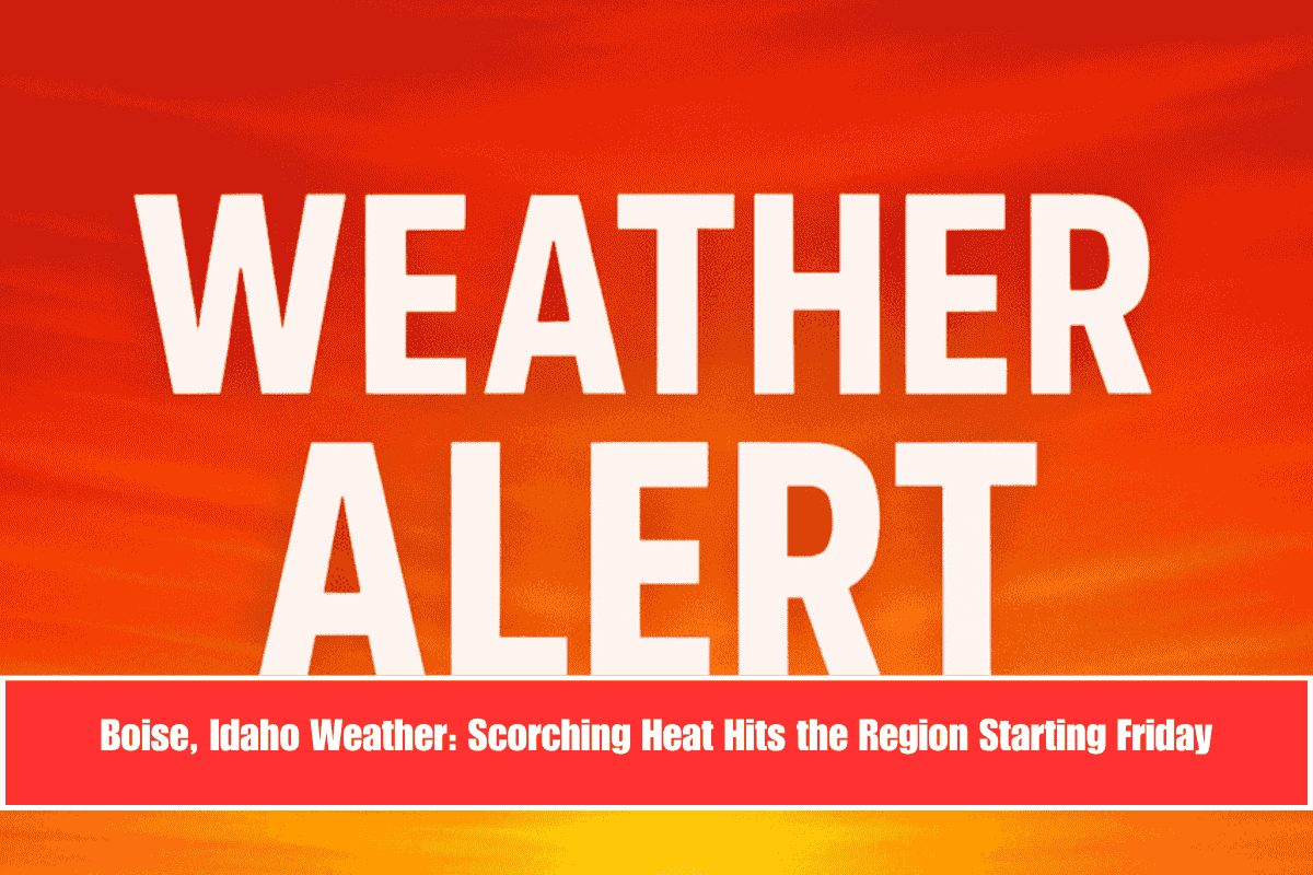 Boise, Idaho Weather Scorching Heat Hits the Region Starting Friday