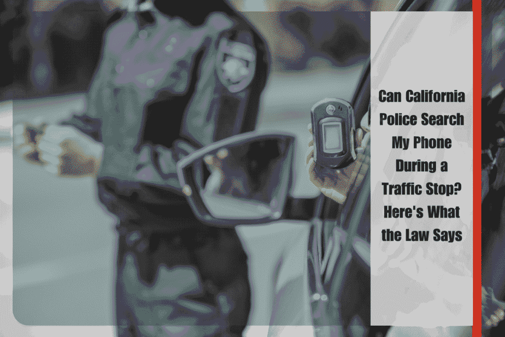 Can California Police Search My Phone During a Traffic Stop Here's What the Law Says