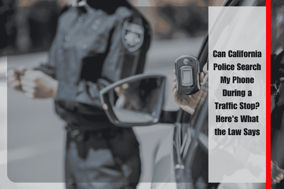 Can California Police Search My Phone During a Traffic Stop Here's What the Law Says