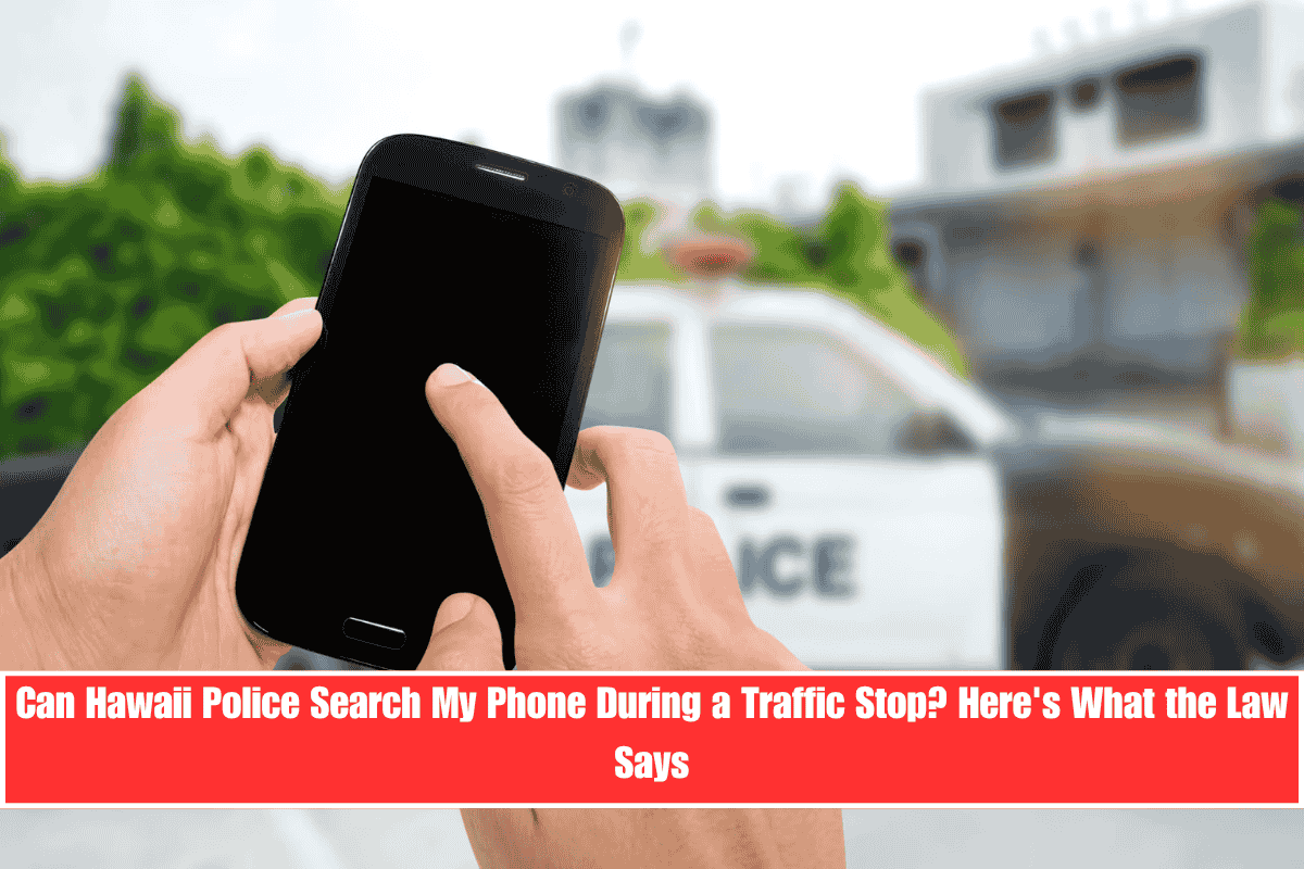 Can Hawaii Police Search My Phone During a Traffic Stop Here's What the Law Says