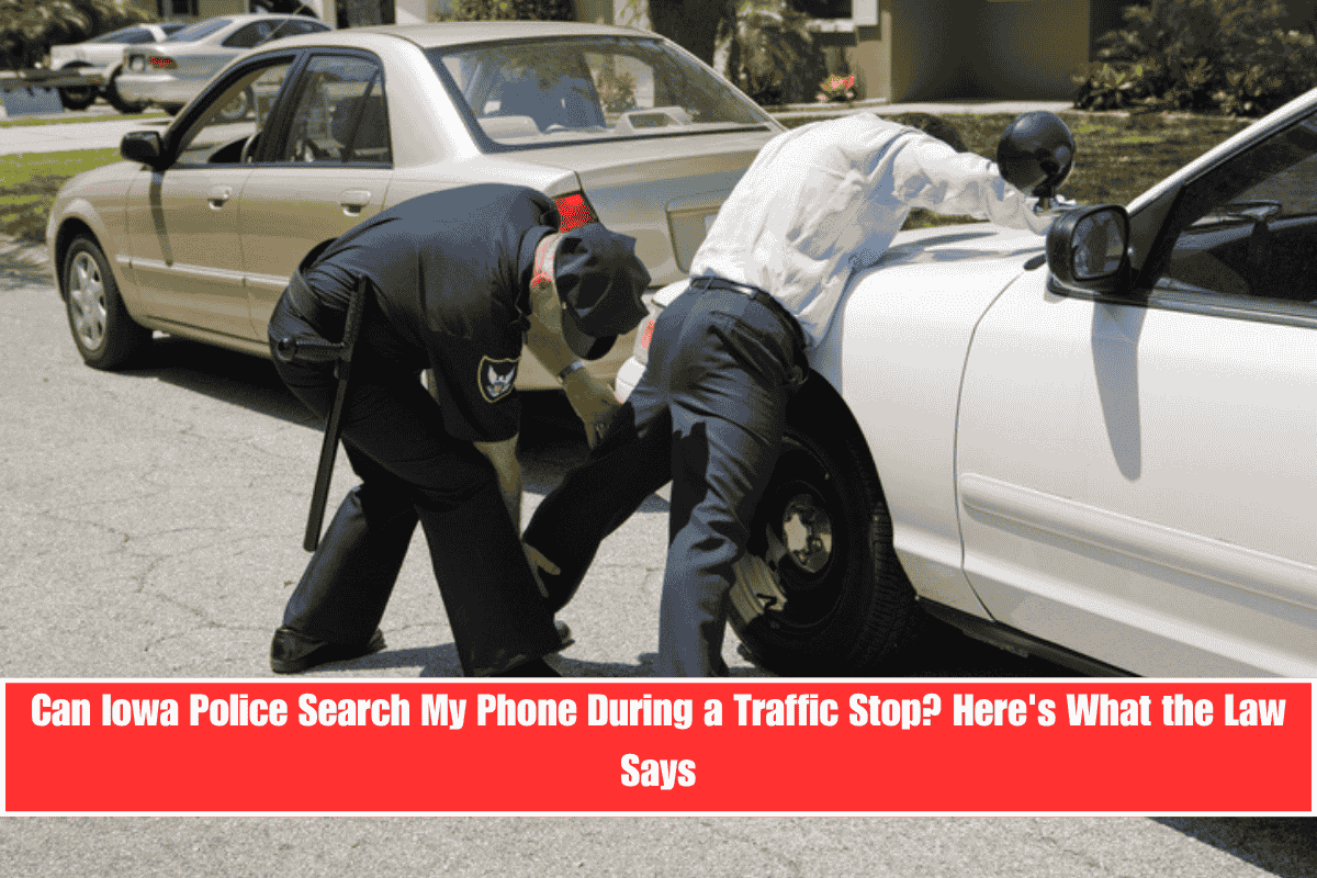 Can Iowa Police Search My Phone During a Traffic Stop Here's What the Law Says