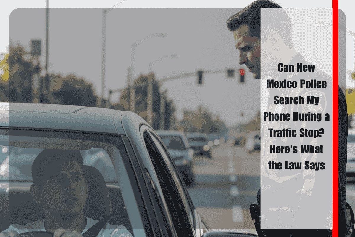 Can New Mexico Police Search My Phone During a Traffic Stop Here's What the Law Says