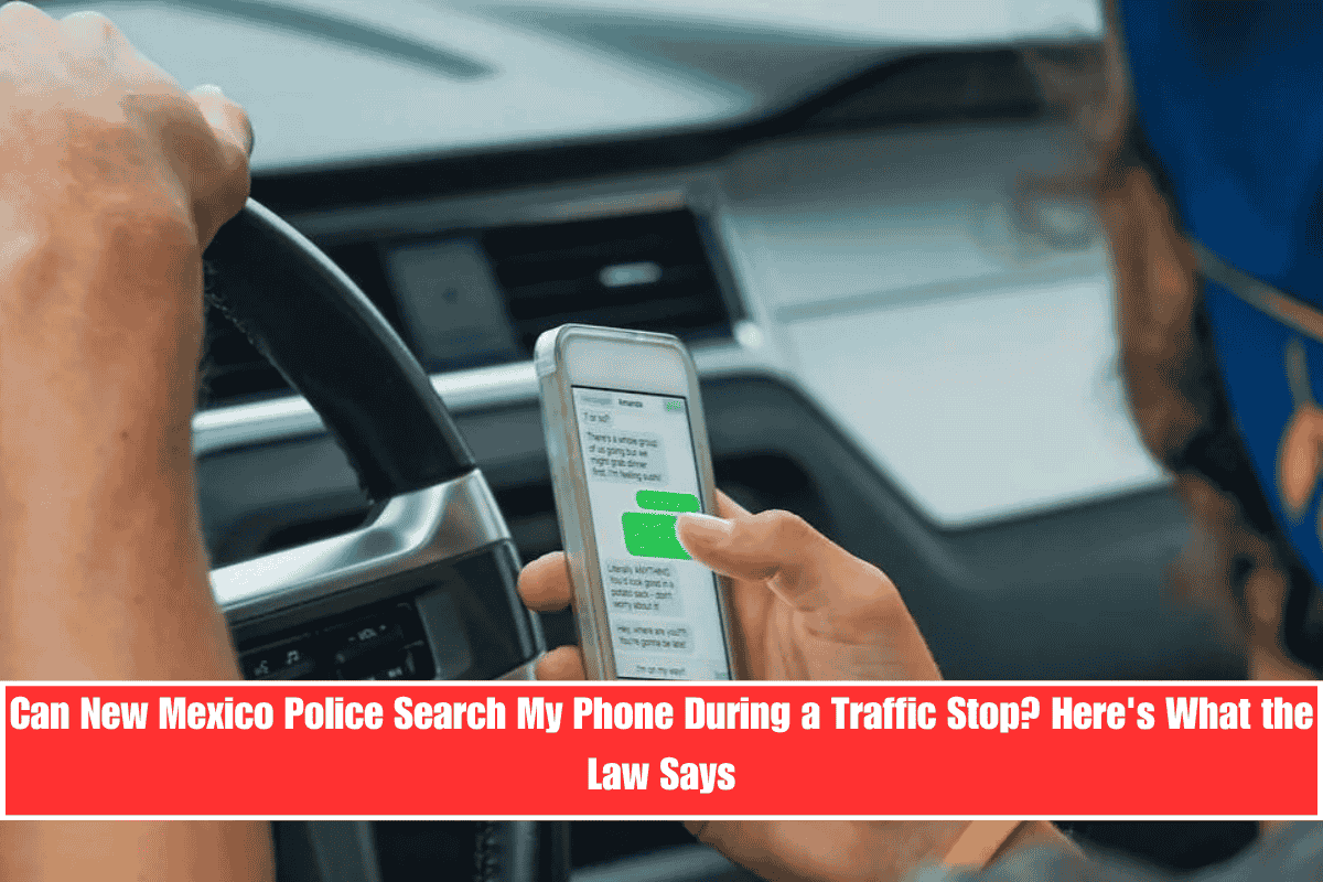 Can New Mexico Police Search My Phone During a Traffic Stop Here's What the Law Says
