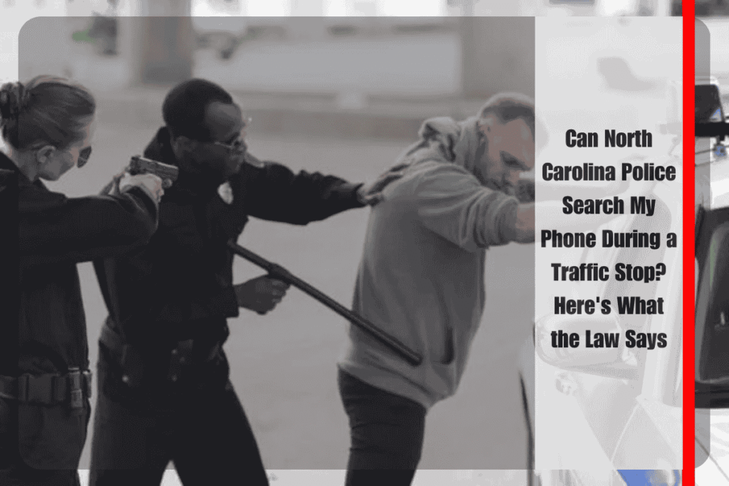 Can North Carolina Police Search My Phone During a Traffic Stop Here's What the Law Says