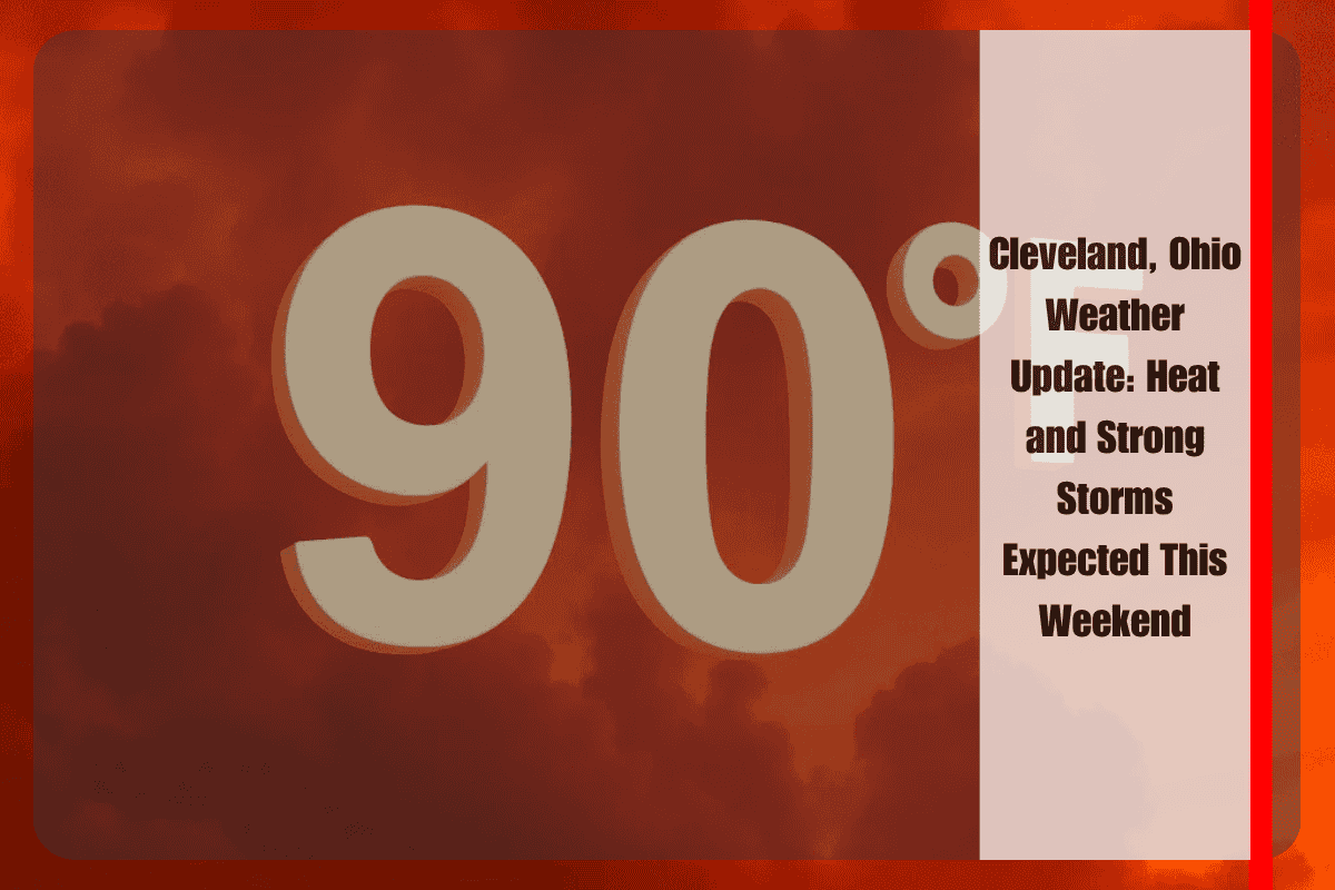 Cleveland, Ohio Weather Update Heat and Strong Storms Expected This Weekend