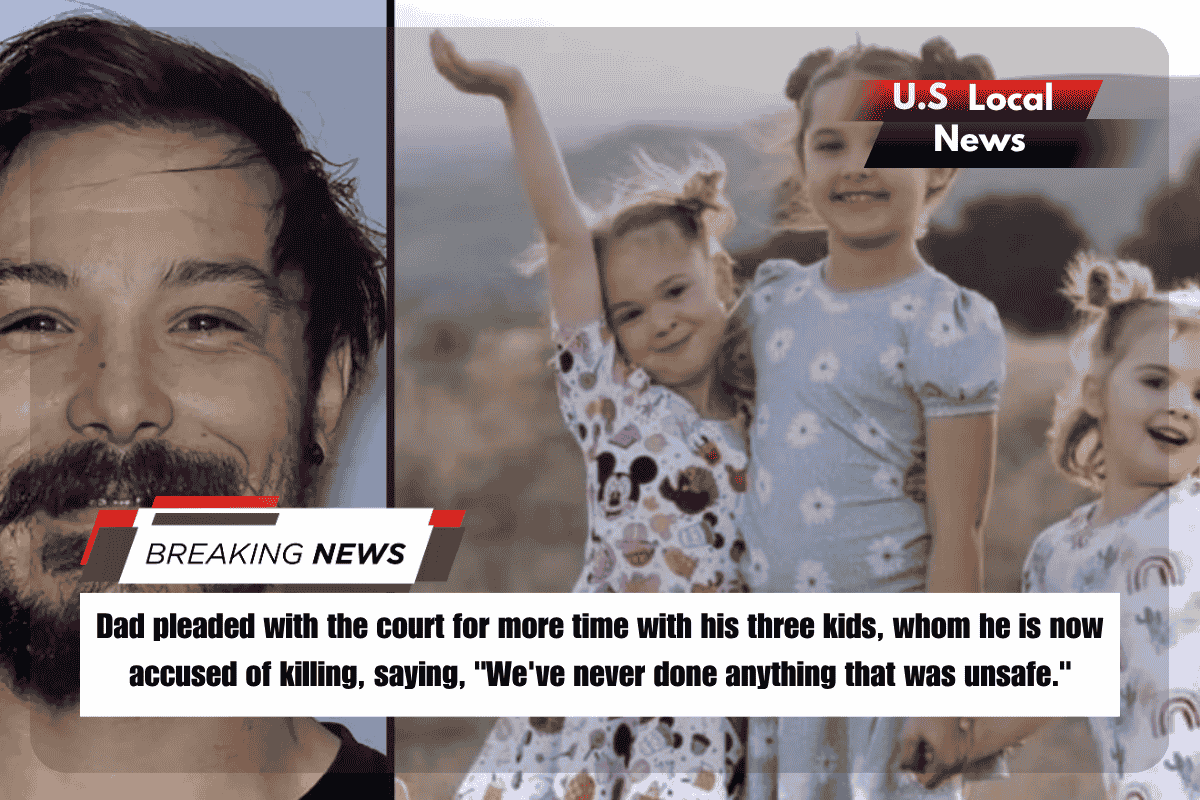 Dad pleaded with the court for more time with his three kids, whom he is now accused of killing, saying, We've never done anything that was unsafe.