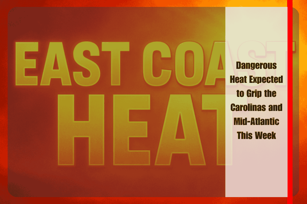 Dangerous Heat Expected to Grip the Carolinas and Mid-Atlantic This Week