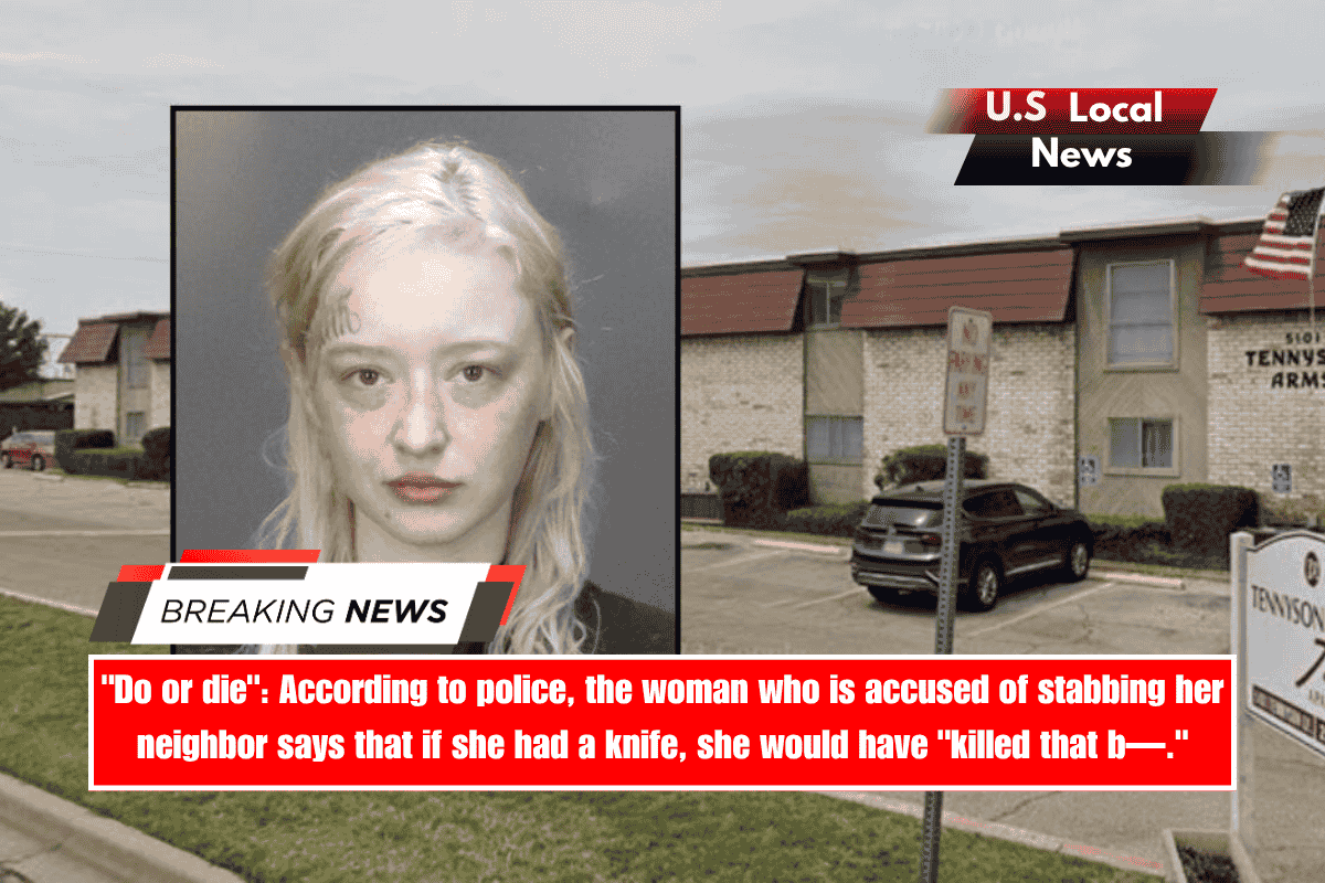 Do or die According to police, the woman who is accused of stabbing her neighbor says that if she had a knife, she would have killed that b—.