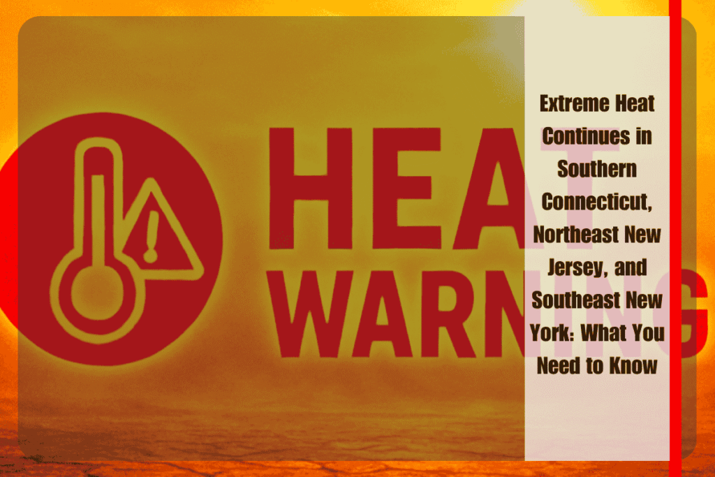 Extreme Heat Continues in Southern Connecticut, Northeast New Jersey, and Southeast New York What You Need to Know