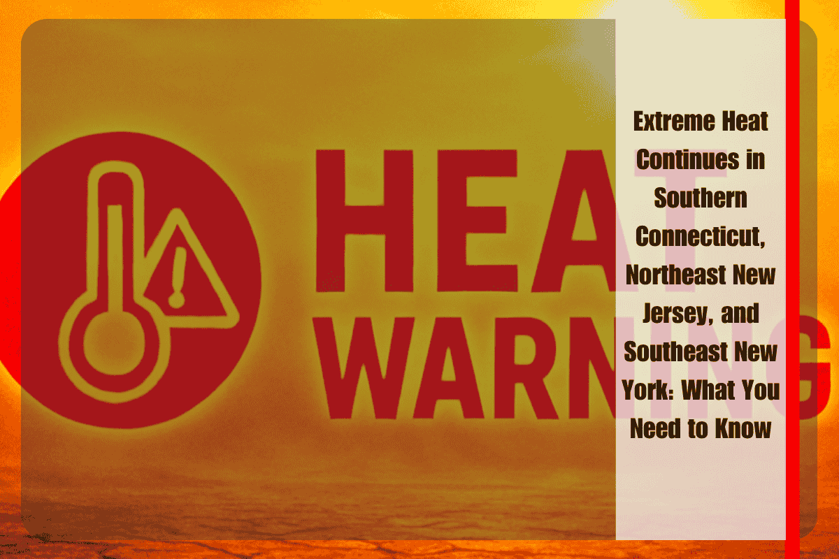 Extreme Heat Continues in Southern Connecticut, Northeast New Jersey, and Southeast New York What You Need to Know