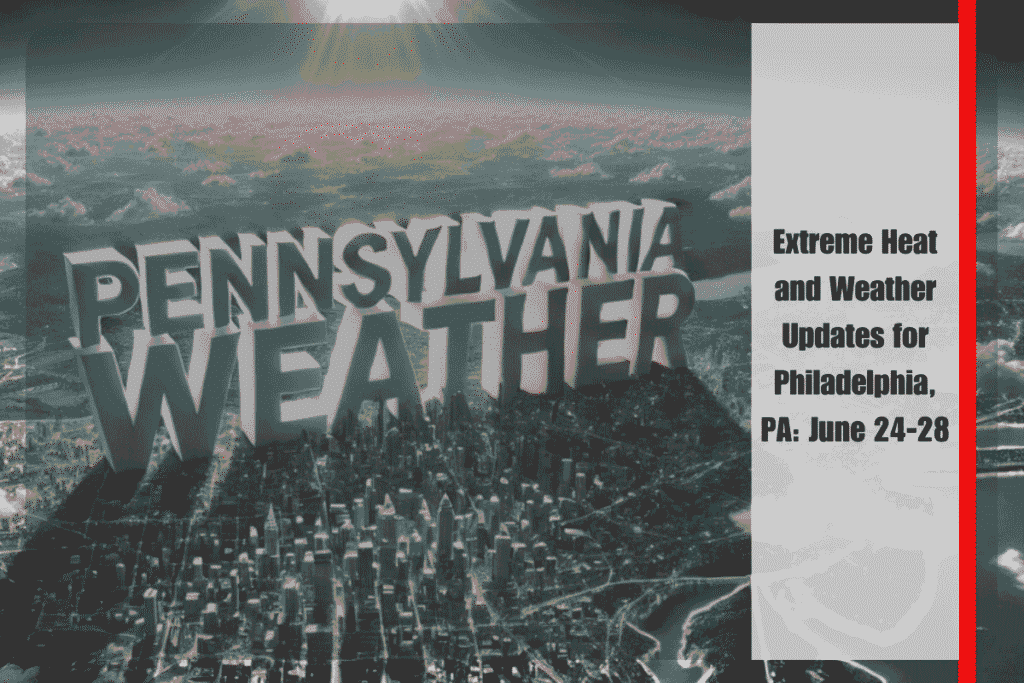 Extreme Heat and Weather Updates for Philadelphia, PA June 24-28