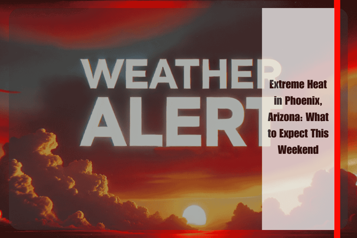 Extreme Heat in Phoenix, Arizona What to Expect This Weekend