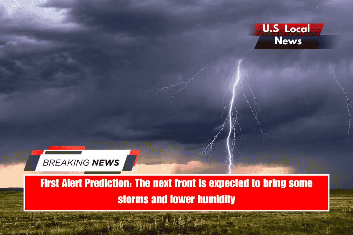 First Alert Prediction The next front is expected to bring some storms and lower humidity