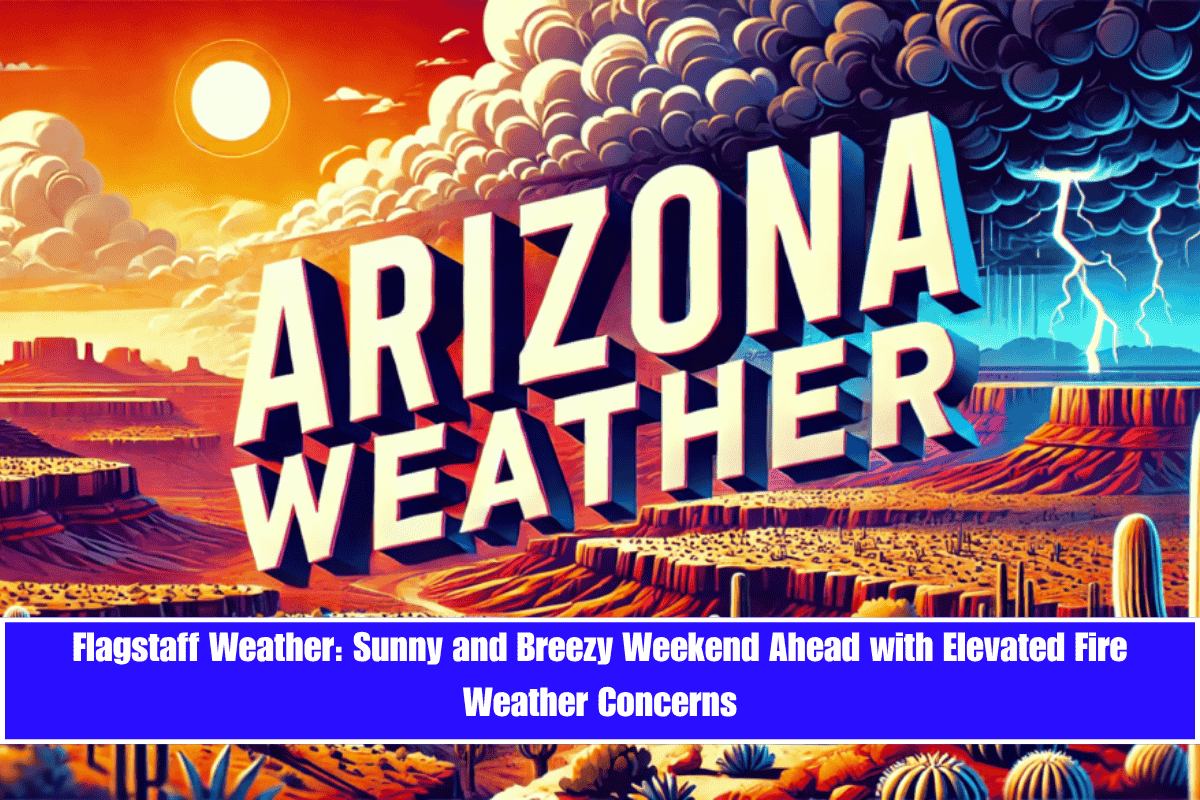 Flagstaff Weather Sunny and Breezy Weekend Ahead with Elevated Fire Weather Concerns