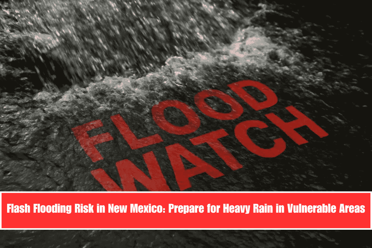 Flash Flooding Risk in New Mexico Prepare for Heavy Rain in Vulnerable Areas