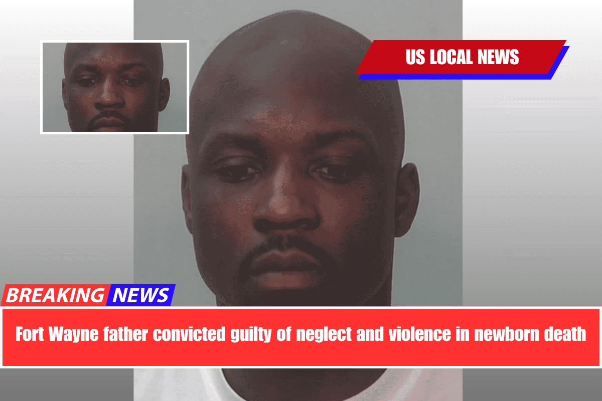 Fort Wayne father convicted guilty of neglect and violence in newborn death