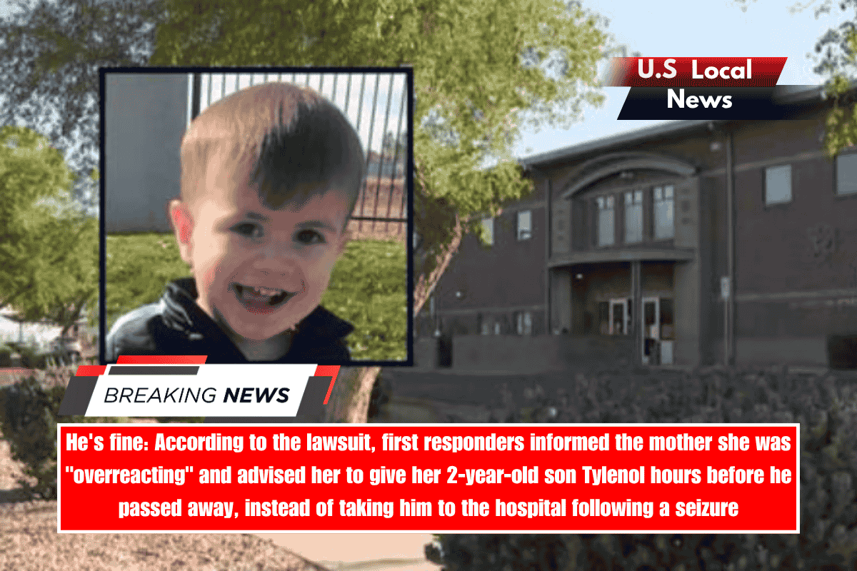 He's fine According to the lawsuit, first responders informed the mother she was overreacting and advised her to give her 2-year-old son Tylenol hours before he passed away, instead of taking him to the hospital following a seizure