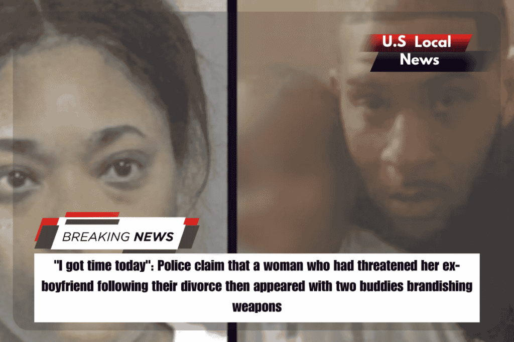 I got time today Police claim that a woman who had threatened her ex-boyfriend following their divorce then appeared with two buddies brandishing weapons