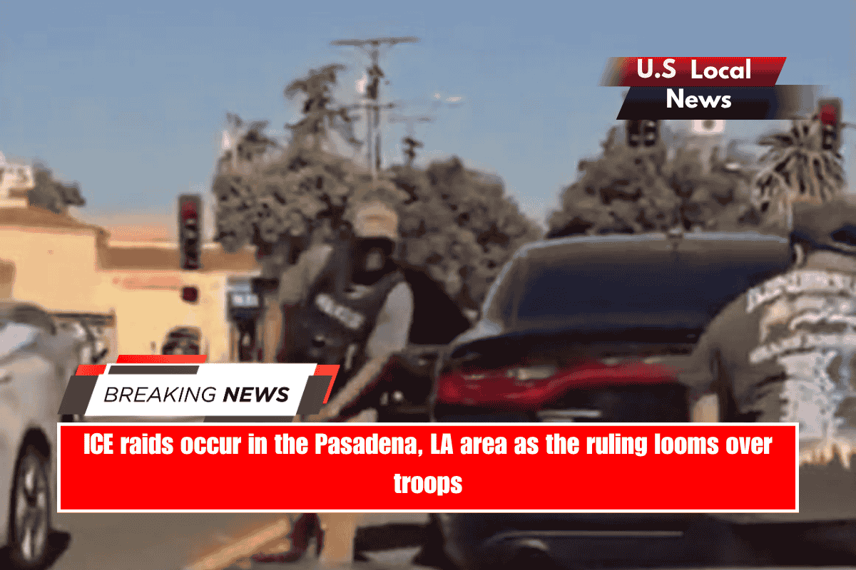 ICE raids occur in the Pasadena, LA area as the ruling looms over troops