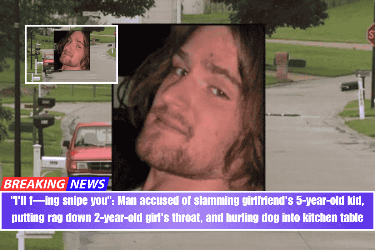I'll f—ing snipe you Man accused of slamming girlfriend's 5-year-old kid, putting rag down 2-year-old girl's throat, and hurling dog into kitchen table