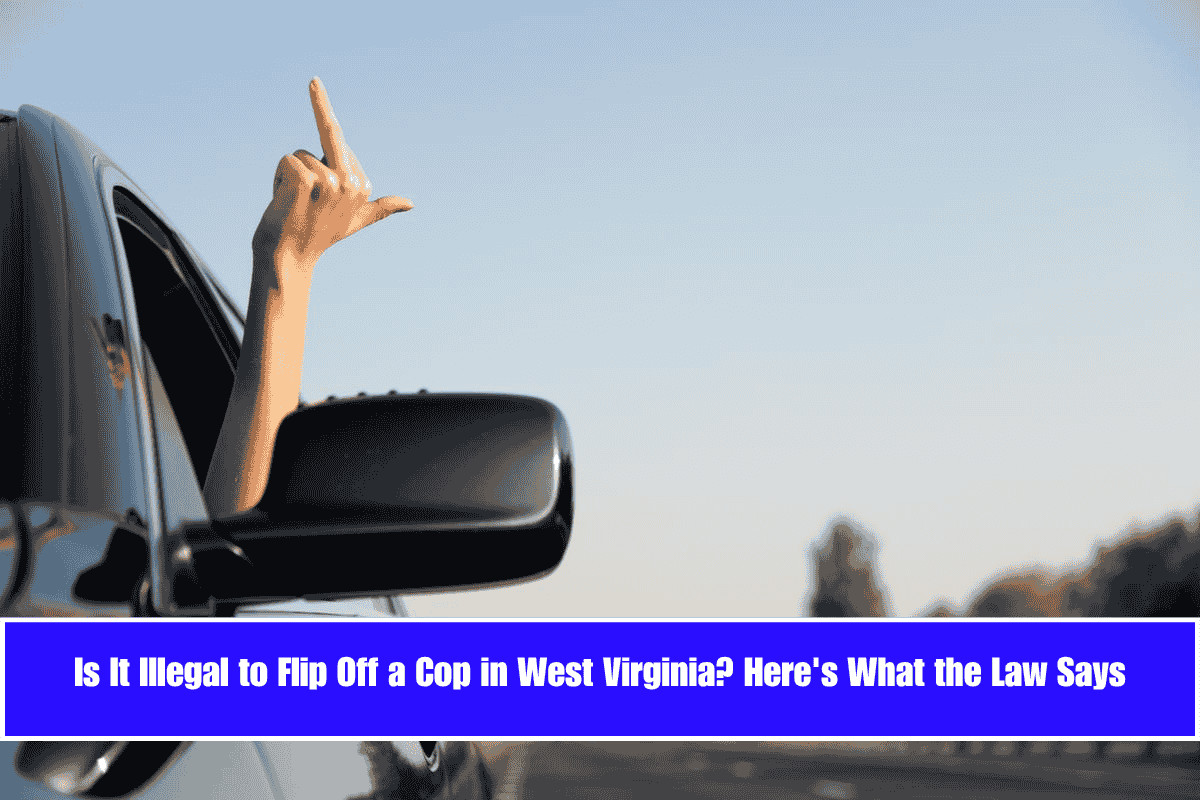 Is It Illegal to Flip Off a Cop in West Virginia Here's What the Law Says