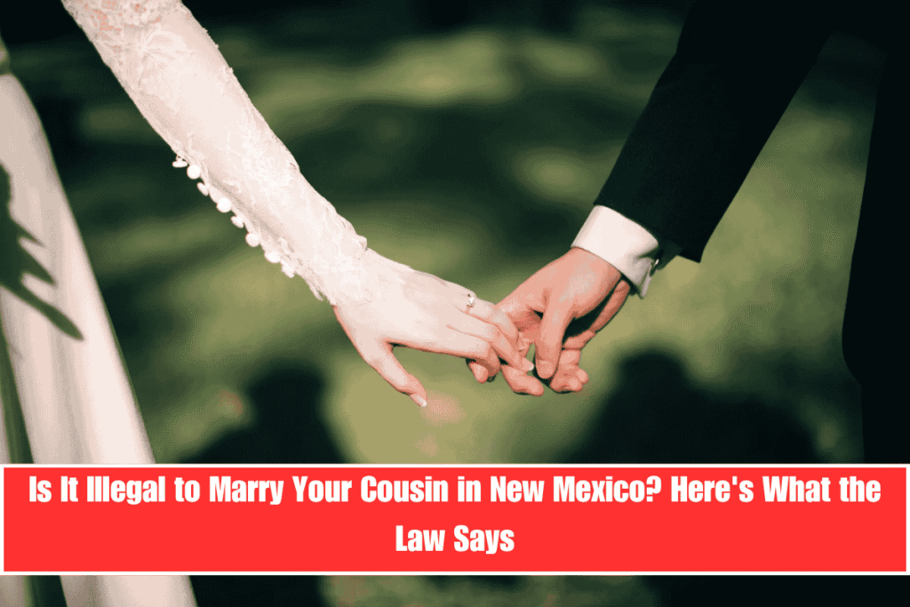 Is It Illegal to Marry Your Cousin in New Mexico Here's What the Law Says