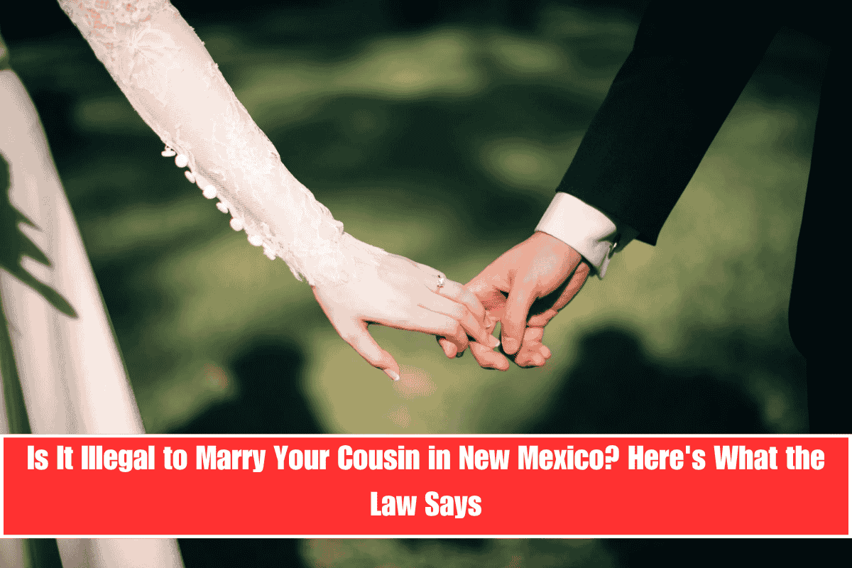 Is It Illegal to Marry Your Cousin in New Mexico Here's What the Law Says