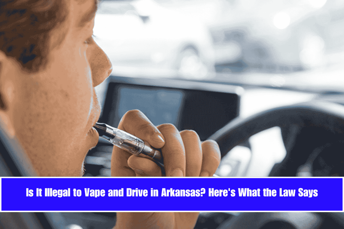 Is It Illegal to Vape and Drive in Arkansas Here's What the Law Says