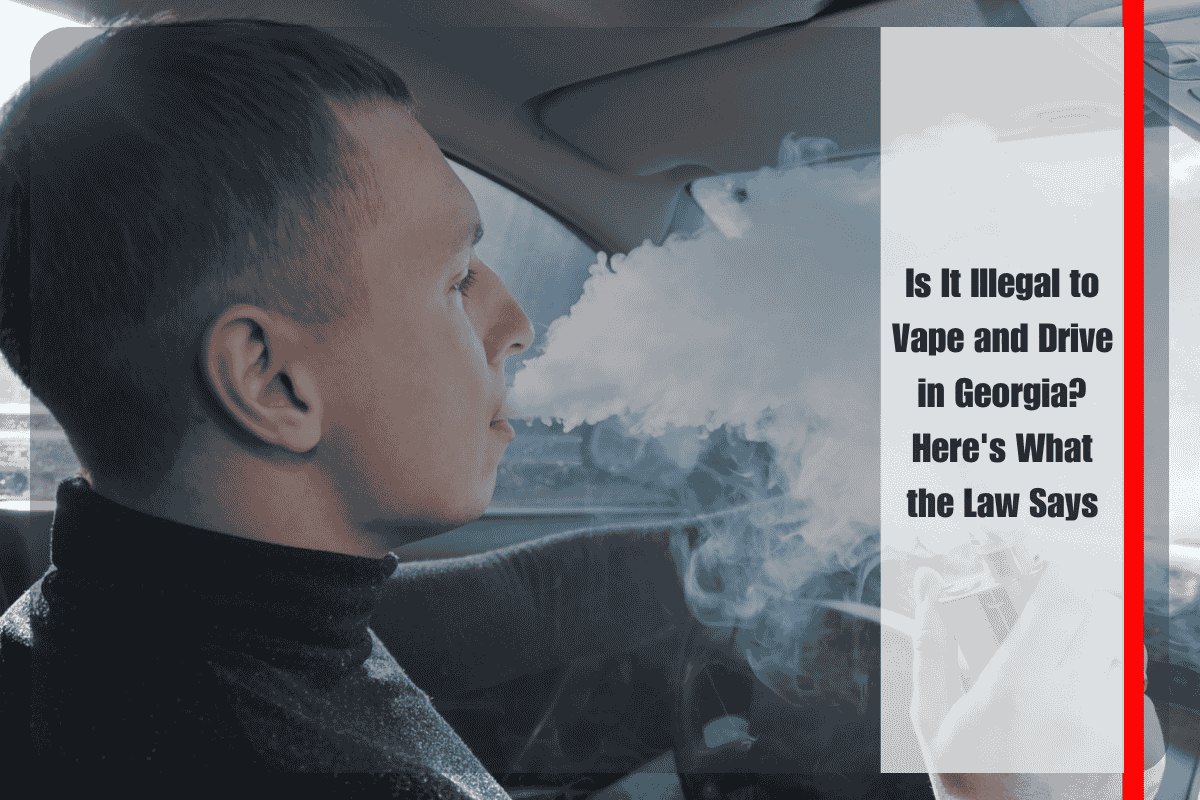 Is It Illegal to Vape and Drive in Georgia Here's What the Law Says