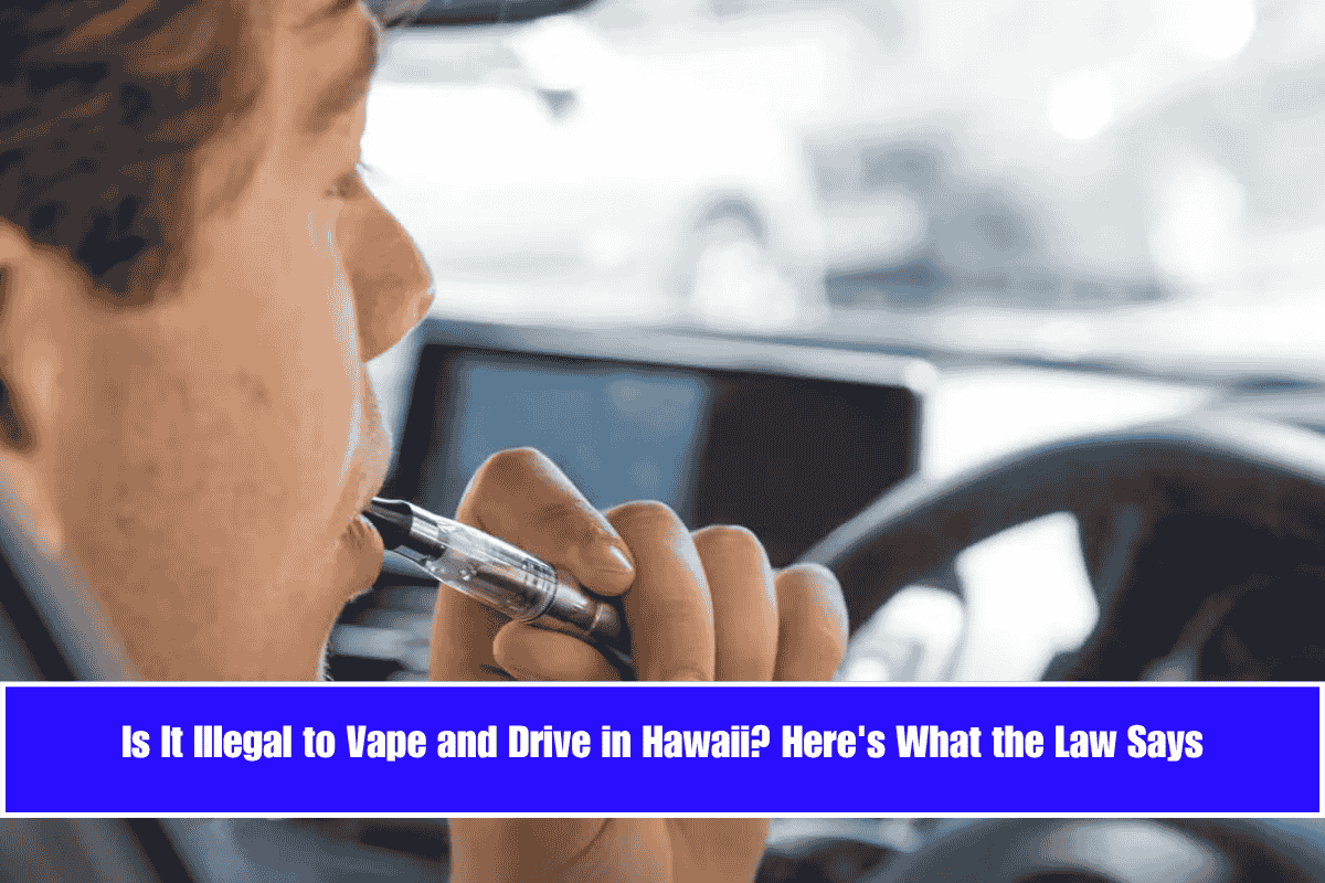 Is It Illegal to Vape and Drive in Hawaii Here's What the Law Says