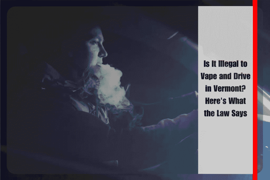 Is It Illegal to Vape and Drive in Vermont Here's What the Law Says