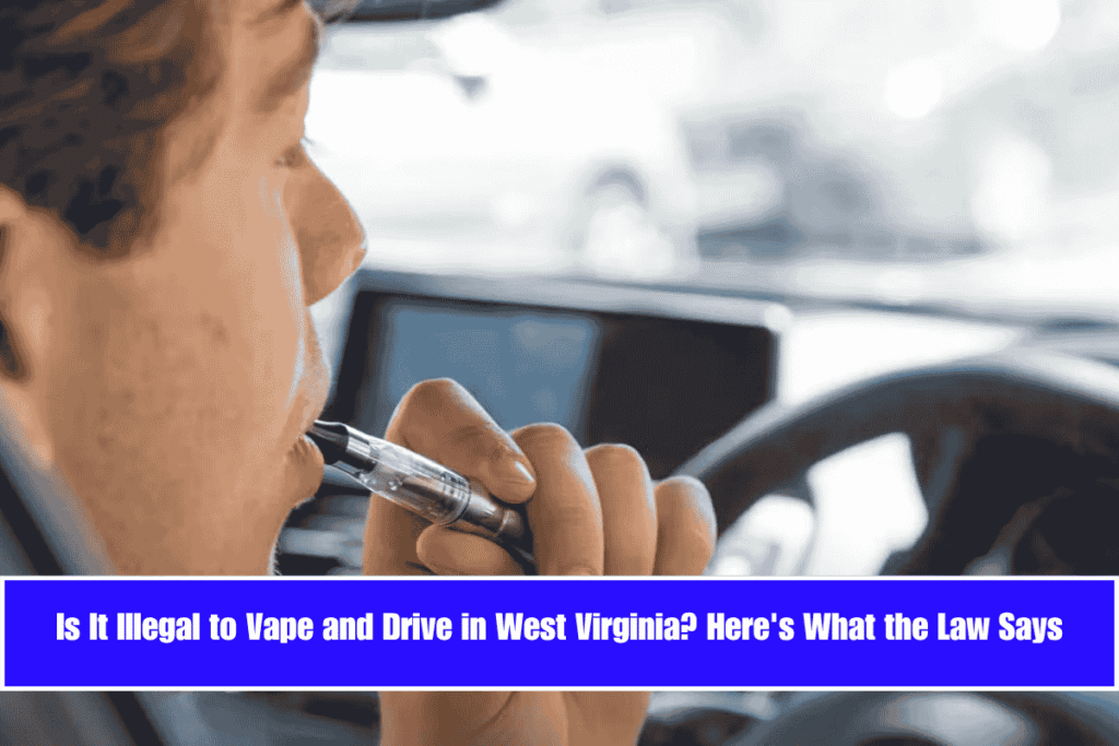 Is It Illegal to Vape and Drive in West Virginia Here's What the Law Says