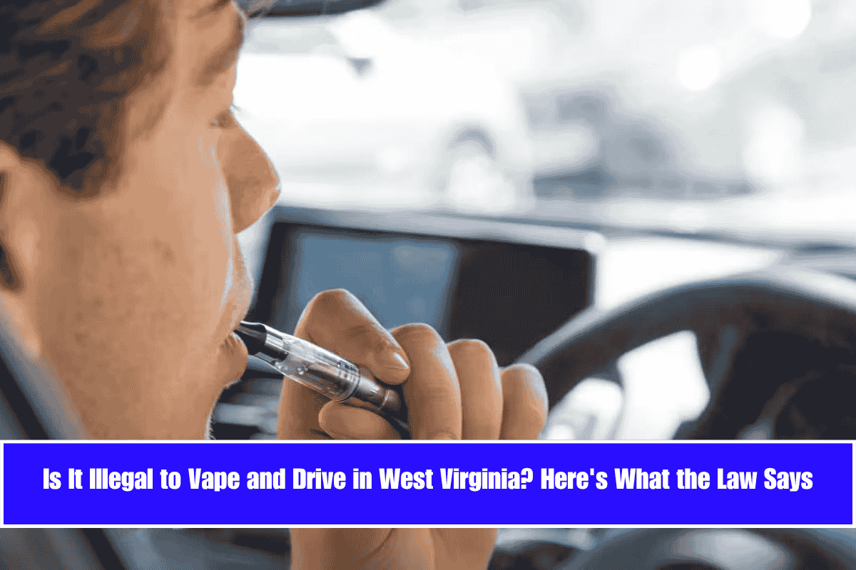 Is It Illegal to Vape and Drive in West Virginia Here's What the Law Says