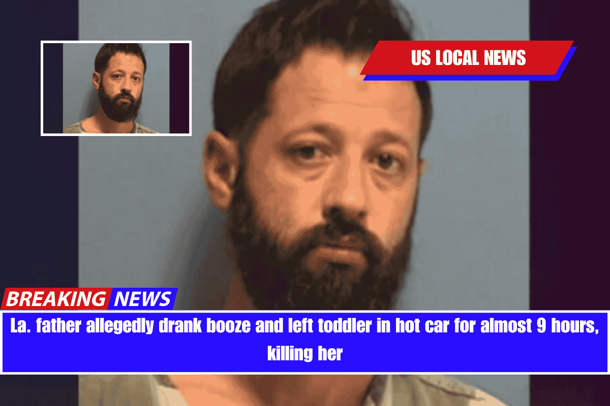 La. father allegedly drank booze and left toddler in hot car for almost 9 hours, killing her