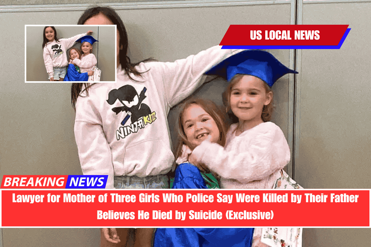 Lawyer for Mother of Three Girls Who Police Say Were Killed by Their Father Believes He Died by Suicide (Exclusive)