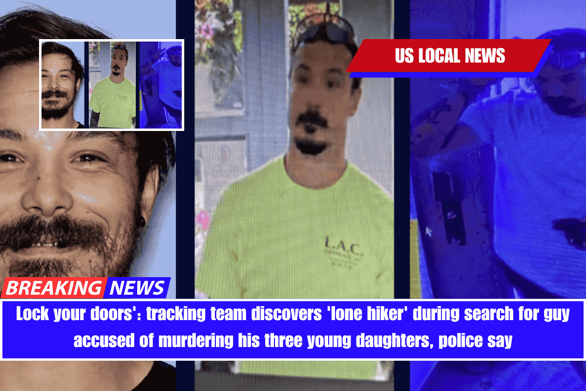 Lock your doors' tracking team discovers 'lone hiker' during search for guy accused of murdering his three young daughters, police say