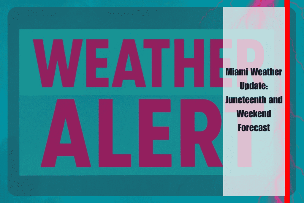 Miami Weather Update Juneteenth and Weekend Forecast