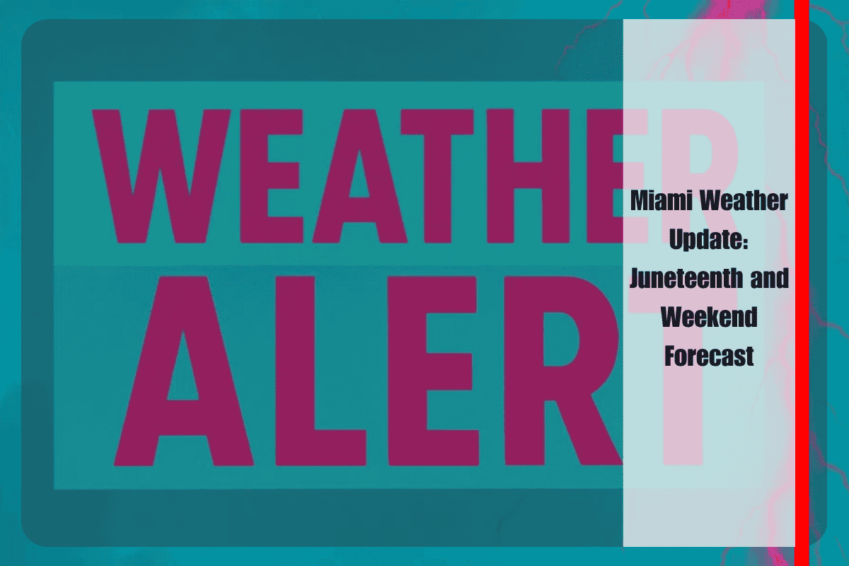 Miami Weather Update Juneteenth and Weekend Forecast