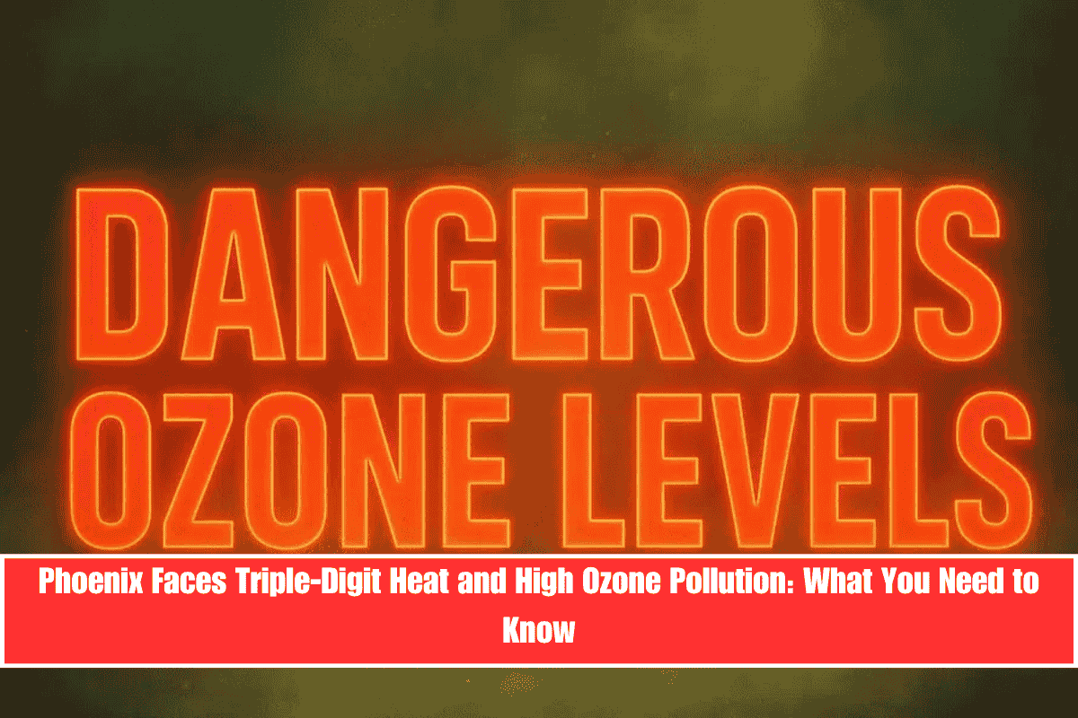 Phoenix Faces Triple-Digit Heat and High Ozone Pollution What You Need to Know