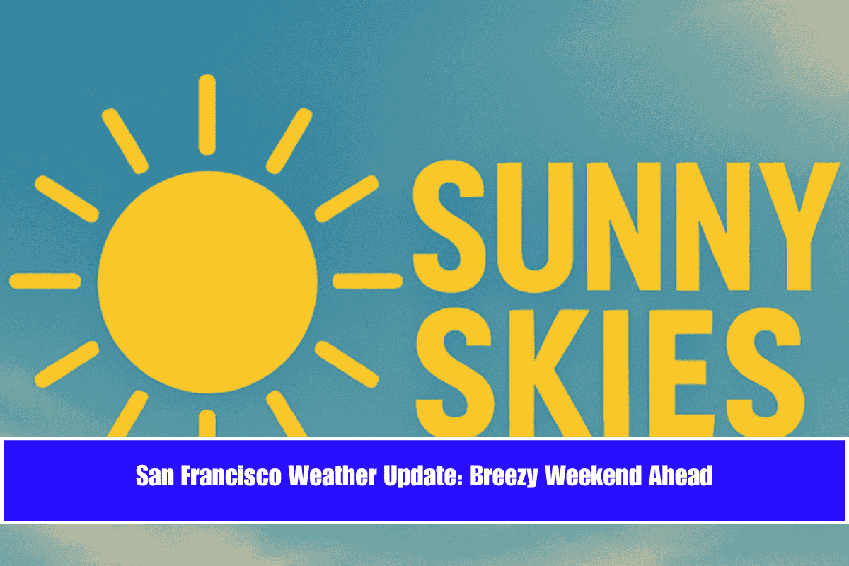 San Francisco Weather Update Breezy Weekend Ahead