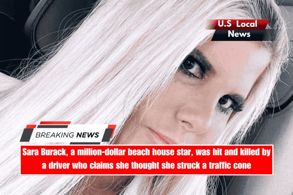 Sara Burack, a million-dollar beach house star, was hit and killed by a driver who claims she thought she struck a traffic cone