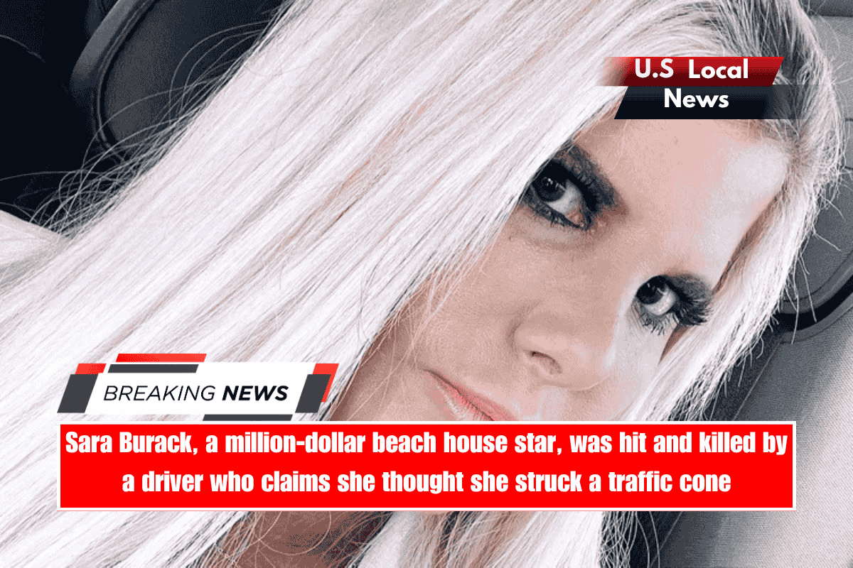 Sara Burack, a million-dollar beach house star, was hit and killed by a driver who claims she thought she struck a traffic cone