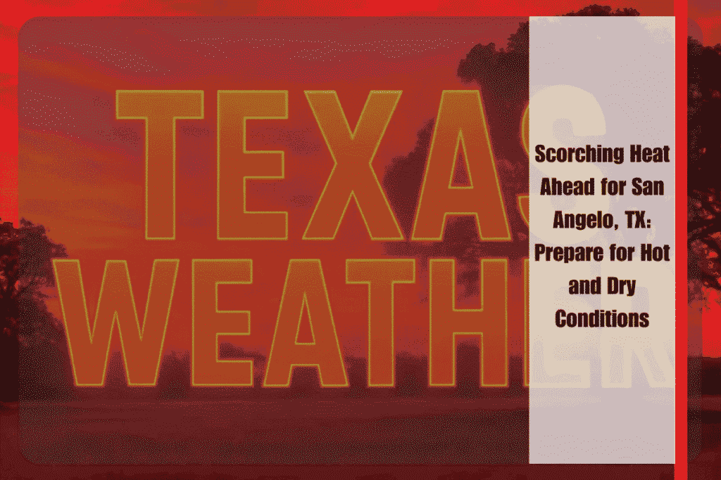Scorching Heat Ahead for San Angelo, TX Prepare for Hot and Dry Conditions