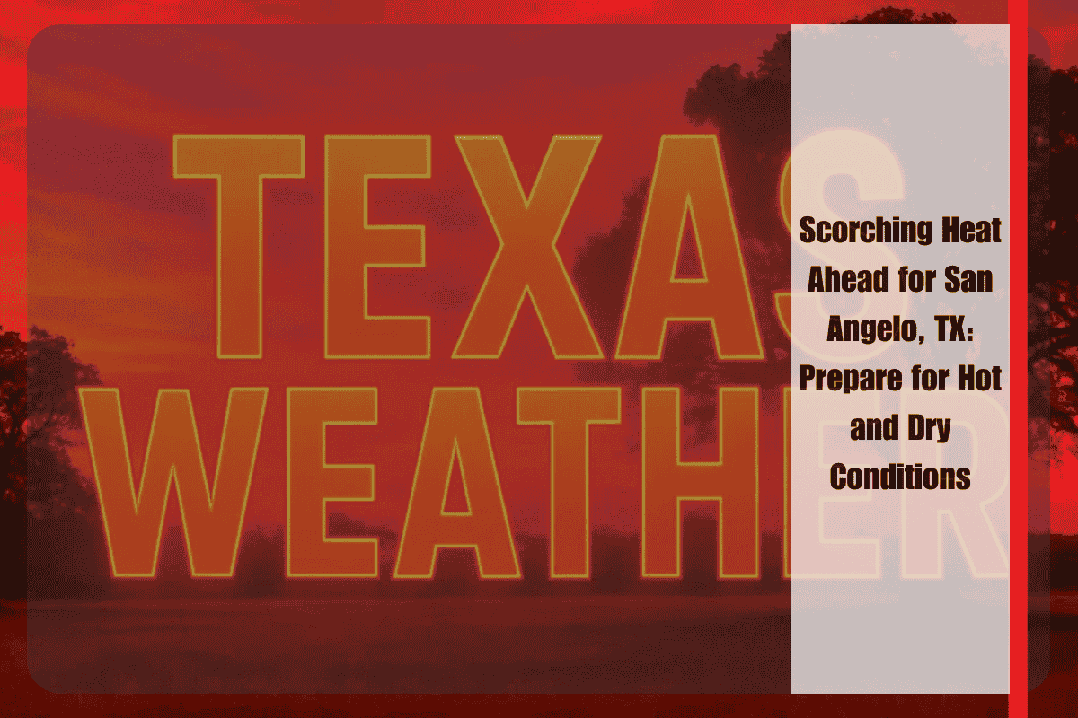 Scorching Heat Ahead for San Angelo, TX Prepare for Hot and Dry Conditions